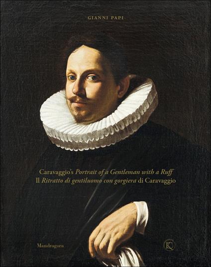 Il ritratto di gentiluomo con gorgiera di Caravaggio-Caravaggio's portrait of a gentleman with a ruff. Ediz. illustrata - Gianni Papi - copertina