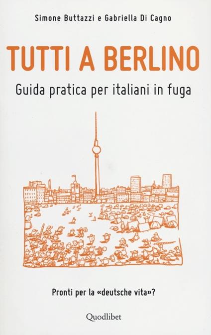 Tutti a Berlino. Guida pratica per italiani in fuga - Simone Buttazzi,Gabriella Di Cagno - copertina