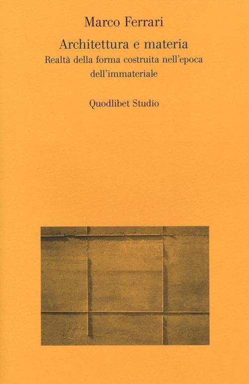 Architettura e materia. Realtà della forma costruita nell'epoca dell'immateriale - Marco Ferrari - copertina