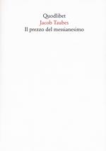 Il prezzo del messianesimo. Una revisione critica delle tesi di Jacob Taubes a Gershom Scholem e altri scritti. Nuova ediz.