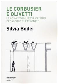 Le Corbusier e Olivetti. La «Usine Verte» per il Centro di calcolo elettronico - Silvia Bodei - copertina