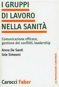 I gruppi di lavoro nella sanità. Comunicazione efficace, gestione dei conflitti, leadership - Anna De Santi,Iole Simeoni - copertina