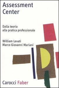 Assessment center. Dalla teoria alla pratica professionale -  William Levati, Marco Giovanni Mariani - copertina