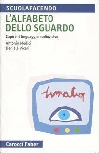 L' alfabeto dello sguardo. Capire il linguaggio audiovisivo - Antonio Medici,Daniele Vicari - copertina