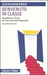 Benvenuto in classe. Accoglienza e riforma per una scuola dell'integrazione - Serenella Presutti - copertina