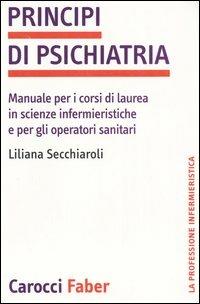 Principi di psichiatria. Manuale per i corsi di laurea in scienze infermieristiche e per gli operatori sanitari - Liliana Secchiaroli - copertina