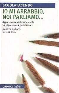 Io mi arrabbio, noi parliamo... Aggressività e violenza a scuola tra espressione e mediazione - Marilena Giuliacci,Stefano Vitale - copertina