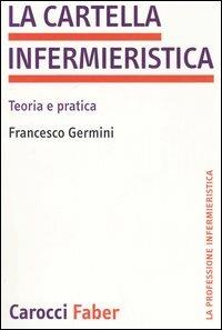 La cartella infermieristica. Teoria e pratica - Francesco Germini - copertina