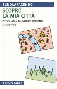 Scopro la mia città. Percorsi urbani di educazione ambientale - Stefano Vitale - copertina