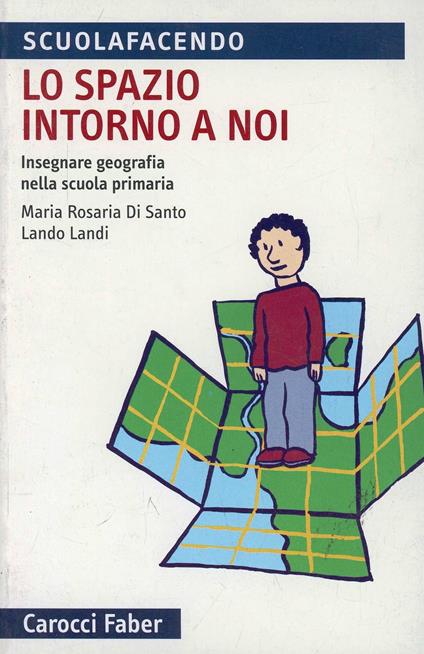 Lo spazio intorno a noi. Insegnare geografia nella scuola primaria - Maria Rosaria Di Santo,Lando Landi - copertina