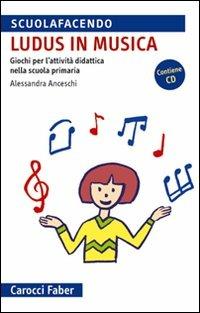 «Ludus» in musica. Giochi per l'attività didattica nella scuola primaria. Con CD Audio -  Alessandra Anceschi - copertina