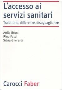 L'accesso ai servizi sanitari. Traiettorie, differenze, disuguaglianze - Attila Bruni,Rino Fasol,Silvia Gherardi - copertina