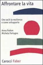 Affrontare la vita. Che cos'è la resilienza e come svilupparla