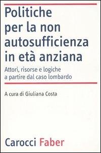 Politiche per la non autosufficienza in età anziana. Attori, risorse e logiche a partire dal caso lombardo - copertina
