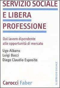 Servizio sociale e libera professione. Dal lavoro dipendente alle opportunità di mercato -  Ugo Albano, Luigi Bucci, Diego C. Esposito - copertina