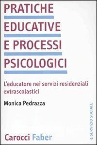 Pratiche educative e processi psicologici. L'educatore nei servizi residenziali extrascolastici - Monica Pedrazza - copertina