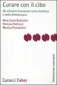 Curare con il cibo. Gli alimenti funzionali nella dietetica e nella dietoterapia - Nino C. Battistini,Patrizia Pedrazzi,Monica Prampolini - copertina