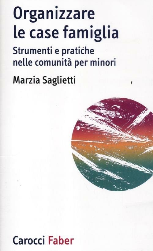 Organizzare le case famiglia. Strumenti e pratiche nelle comunità per minori - Marzia Saglietti - copertina