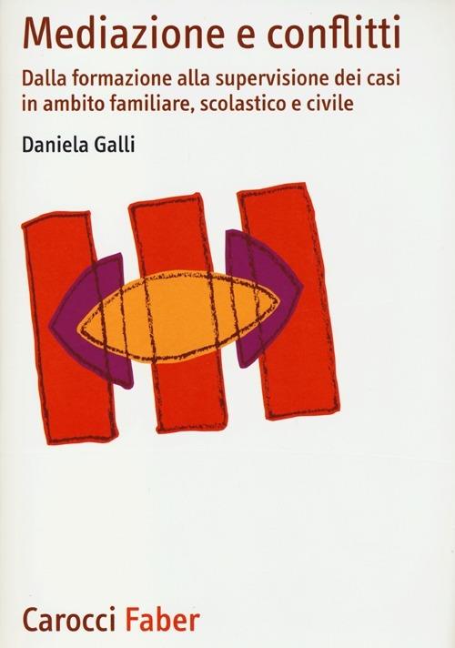 Mediazione e conflitti. Dalla formazione alla supervisione dei casi in ambito familiare, scolastico e civile - Daniela Galli - copertina