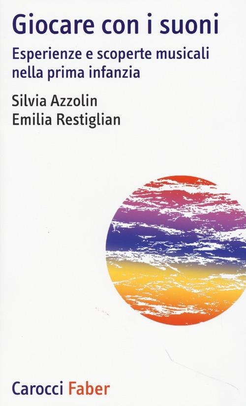 Giocare con i suoni. Esperienze e scoperte musicali nella prima infanzia -  Silvia Azzolin, Emilia Restiglian - copertina