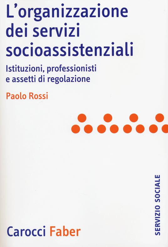 L'organizzazione dei servizi socioassistenziali. Istituzioni, professionisti e assetti di regolazione - Paolo Rossi - copertina