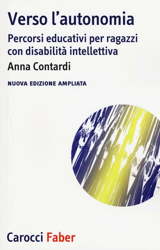 Verso l'autonomia. Percorsi educativi per ragazzi con disabilità intellettiva - Anna Contardi - copertina