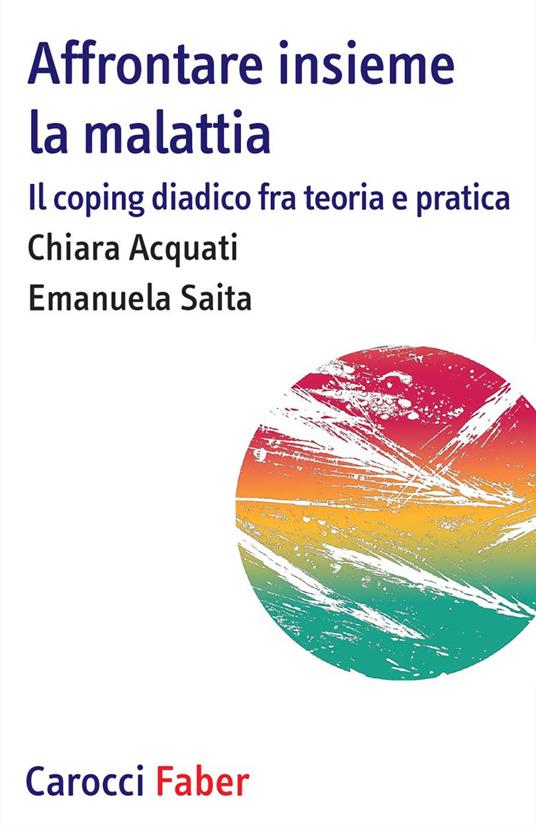Affrontare insieme la malattia. Il coping diadico fra teoria e pratica - Chiara Acquati,Emanuela Saita - copertina
