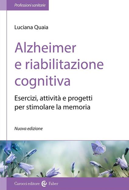 Alzheimer e riabilitazione cognitiva. Esercizi, attività e progetti per stimolare la memoria - Luciana Quaia - copertina