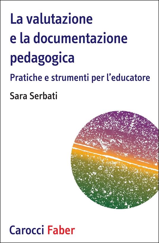 La valutazione e la documentazione pedagogica. Pratiche e strumenti per l'educatore - Sara Serbati - copertina