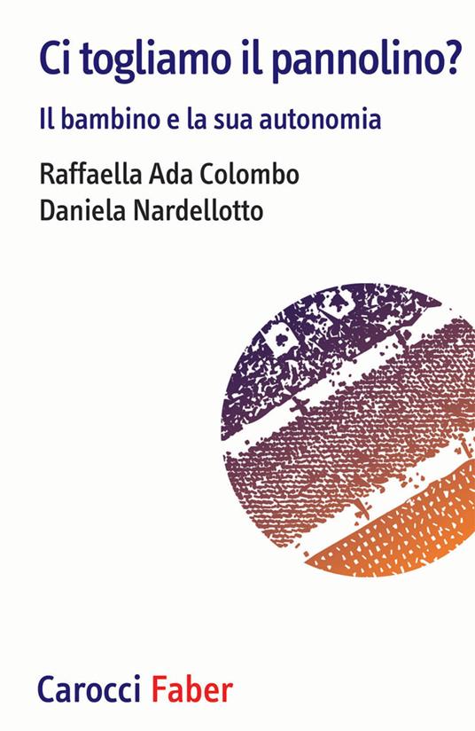 Ci togliamo il pannolino? Il bambino e la sua autonomia - Raffaella Ada Colombo,Daniela Nardellotto - copertina