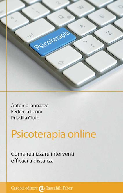 Psicoterapia online. Come realizzare interventi efficaci a distanza - Antonio Iannazzo,Federica Leoni,Priscilla Ciufo - copertina
