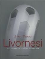 Livornesi. Un secolo di calcio amaranto