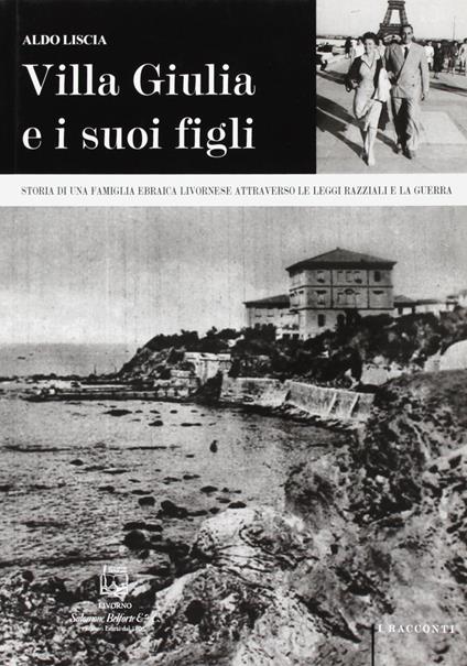 Villa Giulia e i suoi figli. Storia di una famiglia ebraica livornese attraverso le leggi razziali e la guerra - Aldo Liscia - copertina