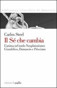 Il sé che cambia. L'anima nel tardo neoplatonismo: Giamblico, Damascio e Prisciano - Carlos Steel - copertina