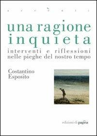 Una ragione inquieta. Interventi e riflessioni nelle pieghe del nostro tempo - Costantino Esposito - copertina