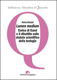 Lumen medium. Enrico di Gand e il dibattito sullo statuto scientifico della teologia - Anna Arezzo - copertina
