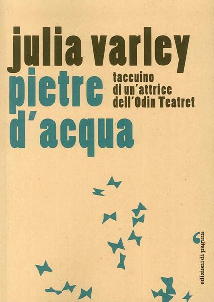 Pietre d'acqua. Taccuino di un'attrice dell'Odin Teatret - Julia Varley - copertina