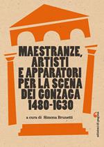 Maestranze, artisti e apparatori per la scena dei Gonzaga 1480-1630