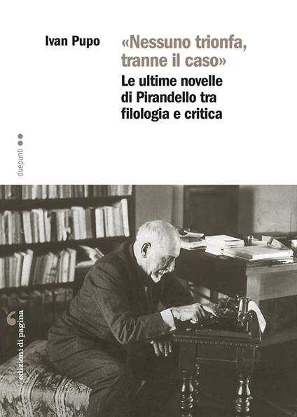 «Nessuno trionfa, tranne il caso». Le ultime novelle di Pirandello tra filologia e critica - Ivan Pupo - copertina
