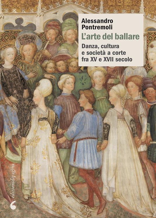 L' arte del ballare. Danza, cultura e società a corte fra XV e XVII secolo - Alessandro Pontremoli - copertina