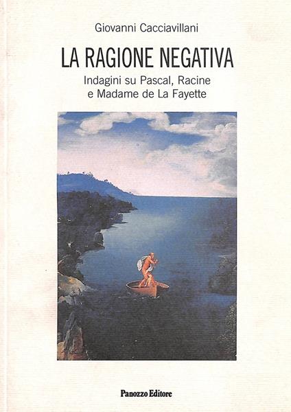 La ragione negativa. Indagini su Pascal, Racine e madame de La Fayette - Giovanni Cacciavillani - copertina