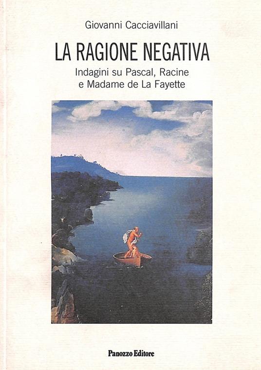 La ragione negativa. Indagini su Pascal, Racine e madame de La Fayette - Giovanni Cacciavillani - copertina