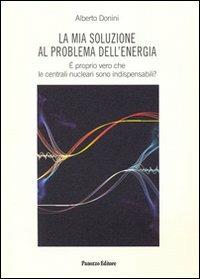 La mia soluzione al problema dell'energia. E' proprio vero che le centrali nucleari sono indispensabili? - Alberto Donini - copertina