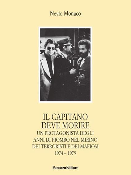 Il capitano deve morire. Le vicende di un protagonista degli anni dell'odio e della violenza nel mirino dei terroristi e dei mafiosi 1974-1979 - Nevio Monaco - copertina