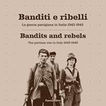 Banditi e ribelli. La guerra partigiana in Italia 1943-1945-Bandits and rebels. The partisan war in Italy 1943-1945. Ediz. bilingue
