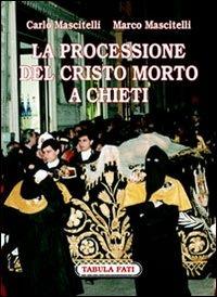 La processione del Cristo morto di Chieti. Ediz. illustrata - Carlo Mascitelli,Marco Mascitelli - copertina