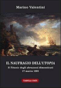 Il naufragio dell'utopia. Il Titanic degli abruzzesi dimenticati. 17 marzo 1891 - Marino Valentini - copertina