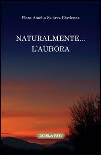 Naturalmente... l'aurora. Ediz. italiana e spagnola - Flora Amelia Suàrez Càrdenas - copertina