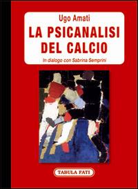 La psicanalisi del calcio. In dialogo con Sabrina Semprini - Ugo Amati - copertina