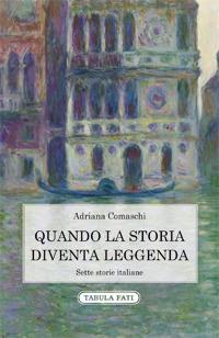 Quando la storia diventa leggenda. Sette storie italiane - Adriana Comaschi - copertina